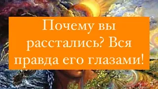 💔Почему вы расстались? 🔥Вся правда его глазами!🤷‍♀️