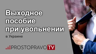 Выходное пособие при увольнении в Украине