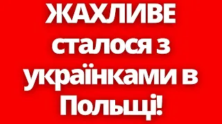 ЖАХЛИВЕ сталося з українками в Польщі!