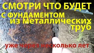 Смотри что будет с фундаментом из металлических труб через несколько лет!