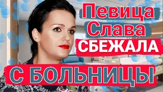 Певица Слава сбежала с больницы