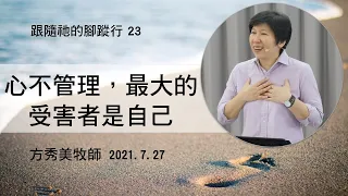 【跟隨祂的腳蹤行系列23】2021.7.27 心不管理，最大的受害者是自己～方秀美牧師 （基督教溝子口錫安堂）