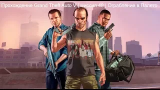 Прохождение Grand Theft Auto V | миссия 48 | Ограбление в Палето