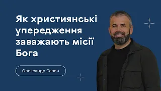 Як наші християнські упередження можуть обмежувати місію Бога — Олександр Савич