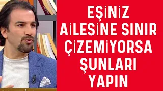 EŞİNİZ AİLESİNE SINIR ÇİZEMİYORSA ŞUNLARI YAPIN