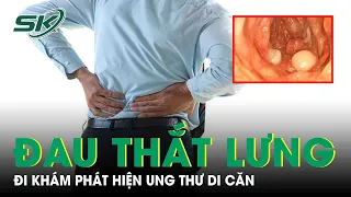 Người Đàn Ông Đau Thắt Lưng, Đi Khám Phát Hiện Ung Thư Di Căn |SKĐS