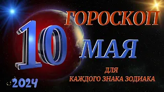 ГОРОСКОП НА 10 МАЯ 2024 ГОДА  ДЛЯ ВСЕХ ЗНАКОВ ЗОДИАКА