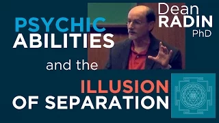 Psychic Abilities and the Illusion of Separation ~ Dean Radin PhD