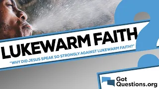 Why did Jesus speak so strongly against lukewarm faith? | GotQuestions.org