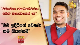 ''වර්තමාන ජනාධිපතිවරයා සමඟ සහයෝගයක් නෑ" - ''මම ඉදිරිපත් වෙනවා නම් කියන්නම්" - Hiru News