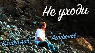 Владислав Агафонов  -  Не уходи