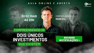 COMPREENDENDO OS 2 ÚNICOS TIPOS DE INVESTIMENTO QUE EXISTEM - EDUARDO MOREIRA - 30/MAIO 20H