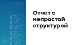 Вебинар «Разработка отчета с непростой структурой»