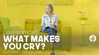 What Makes You Cry? | Lamentations | Our Daily Bread Video Devotional