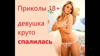 Приколы 18+ пятничные приколы ,девушка круто спалилась