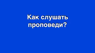 PS: КАК СЛУШАТЬ ПРОПОВЕДИ?