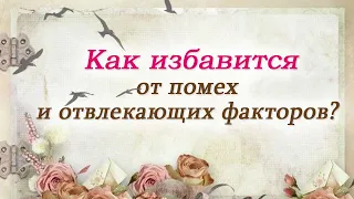 Как избавиться от помех и отвлекающих факторов?