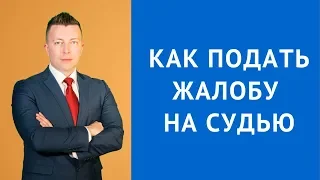 Как подать жалобу на судью - Куда жаловаться на судью - Адвокат по уголовным делам