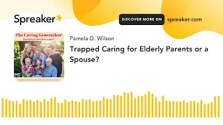 Trapped Caring for Elderly Parents or a Spouse?