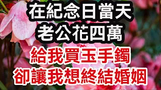 在紀念日當天，，老公花四萬給我買玉手鐲，卻讓我想終結婚姻。-晚年幸福：  #人生感悟 #生活經驗  #晚年生活  #婚姻相處   #養老故事