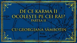 DE CE KARMA ÎI OCOLEȘTE PE CEI RĂI? PARTEA II  - CU GEORGIANA SÂMBOTIN