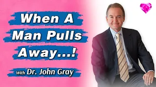 When A Man Pulls Away...!  Dr. John Gray