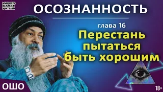 16. Перестань пытаться быть хорошей. ОШО. ОСОЗНАННОСТЬ.