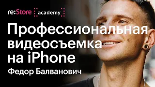 Профессиональная видеосъемка на iPhone. Федор Балванович из Movie Park (Академия re:Store)