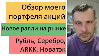 Обзор моего портфеля акций, новое ралли на рынке/ Рубль, Серебро, Новатэк и ARKK