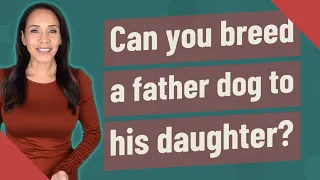 Can you breed a father dog to his daughter?