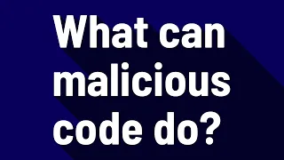 What can malicious code do?