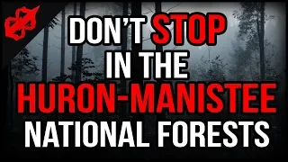 "Don't Stop In The Huron-Manistee National Forests" True Scary Stories