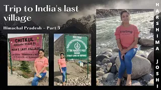 Chitkul - India's Last Village| Indo-Tibet border| Himachal Pradesh| Part -5 | Harshima Joshi