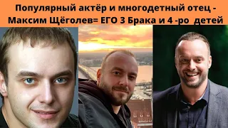 ПОПУЛЯРНЫЙ АКТЁР И МНОГОДЕТНЫЙ ОТЕЦ МАКСИМ ЩЁГОЛЕВ -  ЕГО 3 БРАКА И 4 ДЕТЕЙ