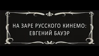 На заре русского КИНЕМО: Евгений Бауэр