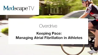 Managing Atrial Fibrillation in Athletes | Overdrive MedscapeTV