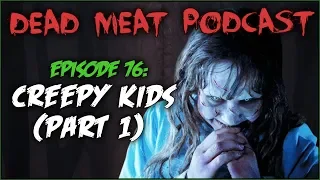 Creepy Kids: Part 1 (Dead Meat Podcast #76)