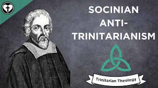 The Anti-Trinitarian Theology of the Socinians (Intro to Trinitarian Theology)