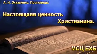 "Настоящая ценность Христианина". А. Н. Оскаленко. МСЦ ЕХБ.