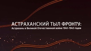 Астраханский тыл фронту: Астрахань в Великой Отечественной войне 1941-1945 годов