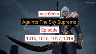 Againts The Sky Supreme ( Ni thian zhizun ) Episode 1015, 1016, 1017, 1018   || Alurcerita