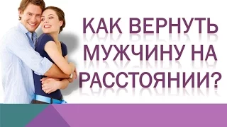 КАК ВЕРНУТЬ МУЖЧИНУ НА РАССТОЯНИИ?