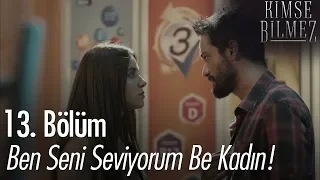 Ben seni seviyorum be kadın! - Kimse Bilmez 13. Bölüm