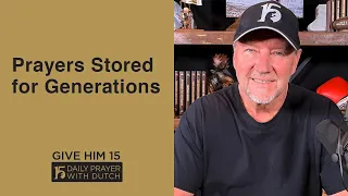 Prayers Stored for Generations | Give Him 15: Daily Prayer with Dutch | May 2