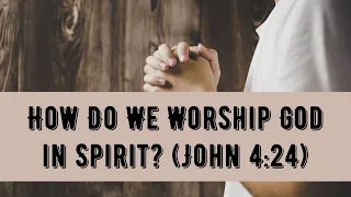 How Do We Worship God in Spirit? (John 4:24)
