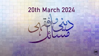 Deeni-o-Fiqa'hi Masa'il - 20th March 2024