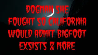 DOGMAN SHE FOUGHT SO CALIFORNIA WOULD ADMIT BIGFOOT EXSISTS & MORE