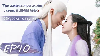 Три жизни, три мира: личный дневник 40【Русская озвучка】三生三世枕上书 【Дильраба, Гао Вэйгуан, Дилан Ко】