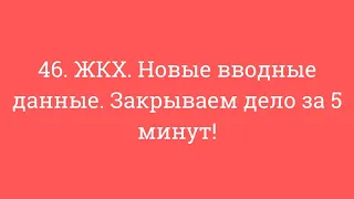 46. ЖКХ. Новые вводные данные. Закрываем дело за 5 минут!