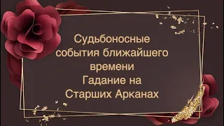 Судьбоносные события ближайшего времени. Гадание на Старших Арканах.